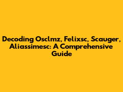 Decoding Osclmz, Felixsc, Scauger, Aliassimesc: A Comprehensive Guide