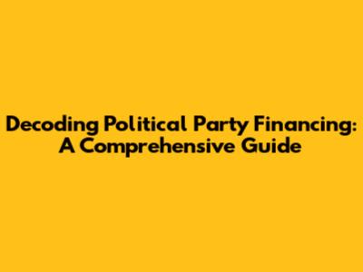 Decoding Political Party Financing: A Comprehensive Guide