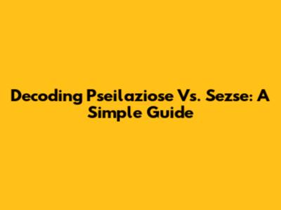 Decoding Pseilaziose Vs. Sezse: A Simple Guide