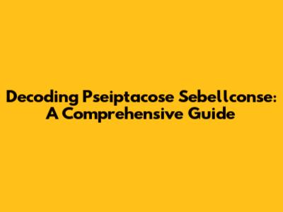 Decoding Pseiptacose Sebellconse: A Comprehensive Guide