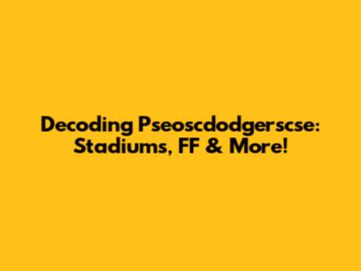 Decoding Pseoscdodgerscse: Stadiums, FF & More!