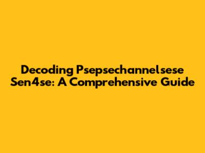 Decoding Psepsechannelsese Sen4se: A Comprehensive Guide
