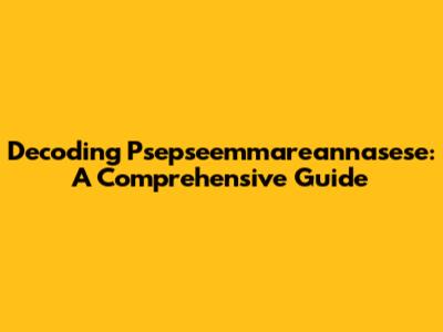 Decoding Psepseemmareannasese: A Comprehensive Guide