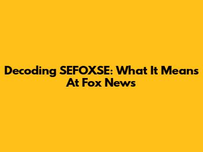 Decoding SEFOXSE: What It Means At Fox News
