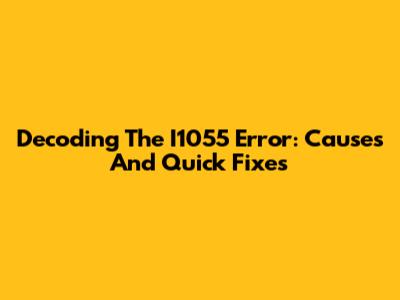 Decoding The I1055 Error: Causes And Quick Fixes
