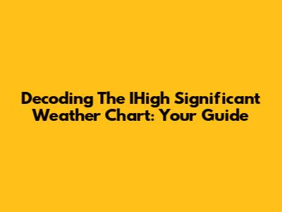 Decoding The IHigh Significant Weather Chart: Your Guide