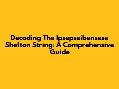 Decoding The Ipsepseibensese Shelton String: A Comprehensive Guide