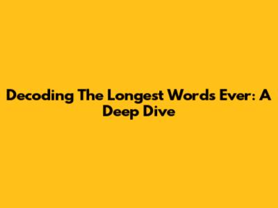 Decoding The Longest Words Ever: A Deep Dive