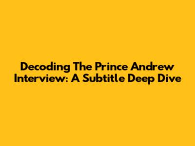 Decoding The Prince Andrew Interview: A Subtitle Deep Dive