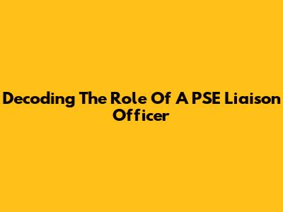 Decoding The Role Of A PSE Liaison Officer