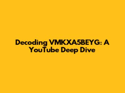 Decoding VMKXA5BEYG: A YouTube Deep Dive