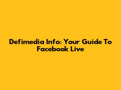 Defimedia Info: Your Guide To Facebook Live
