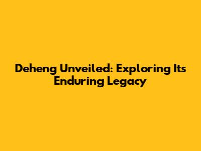 Deheng Unveiled: Exploring Its Enduring Legacy
