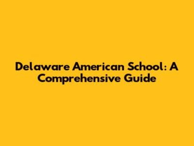 Delaware American School: A Comprehensive Guide