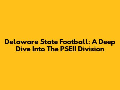 Delaware State Football: A Deep Dive Into The PSEII Division