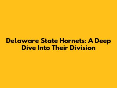 Delaware State Hornets: A Deep Dive Into Their Division
