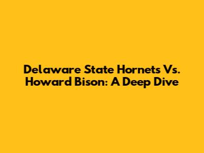 Delaware State Hornets Vs. Howard Bison: A Deep Dive