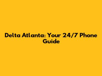 Delta Atlanta: Your 24/7 Phone Guide
