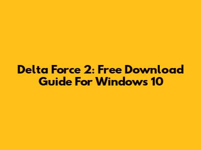 Delta Force 2: Free Download Guide For Windows 10