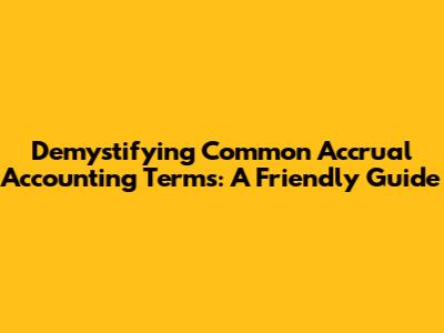 Demystifying Common Accrual Accounting Terms: A Friendly Guide