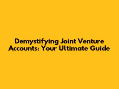 Demystifying Joint Venture Accounts: Your Ultimate Guide