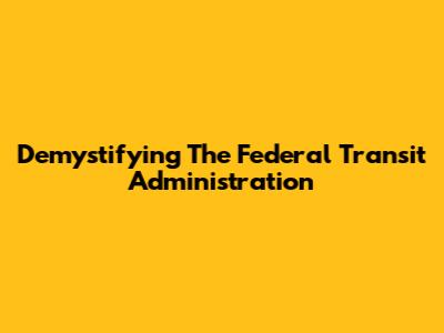 Demystifying The Federal Transit Administration