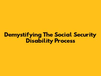 Demystifying The Social Security Disability Process