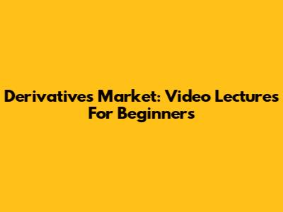 Derivatives Market: Video Lectures For Beginners