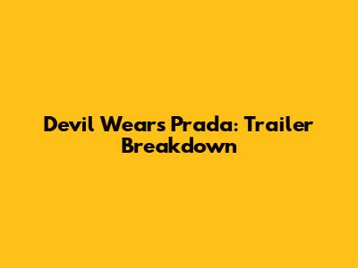 Devil Wears Prada: Trailer Breakdown