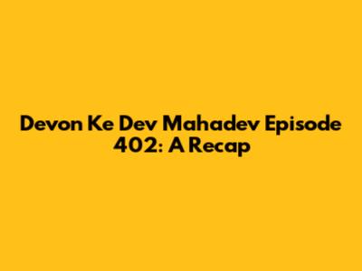 Devon Ke Dev Mahadev Episode 402: A Recap
