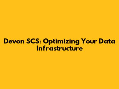 Devon SCS: Optimizing Your Data Infrastructure