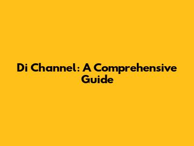 Di Channel: A Comprehensive Guide