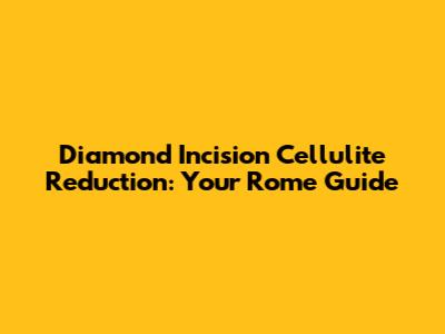 Diamond Incision Cellulite Reduction: Your Rome Guide