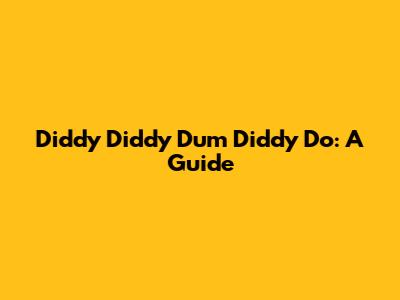 Diddy Diddy Dum Diddy Do: A Guide