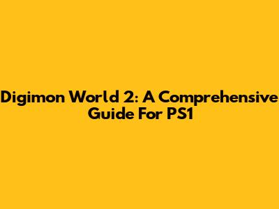 Digimon World 2: A Comprehensive Guide For PS1