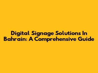Digital Signage Solutions In Bahrain: A Comprehensive Guide