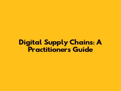 Digital Supply Chains: A Practitioner's Guide