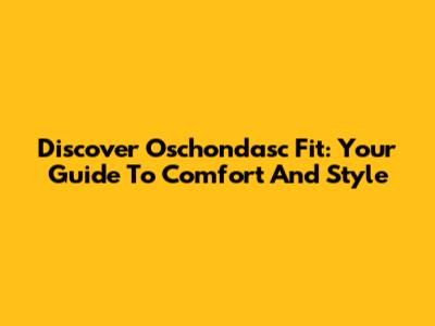 Discover Oschondasc Fit: Your Guide To Comfort And Style