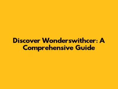 Discover Wonderswithcer: A Comprehensive Guide