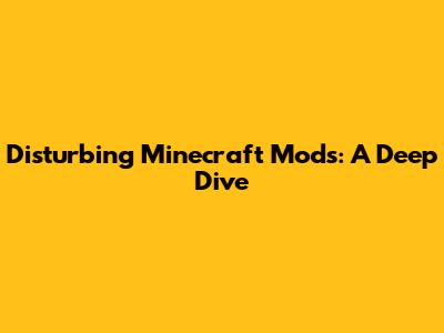 Disturbing Minecraft Mods: A Deep Dive