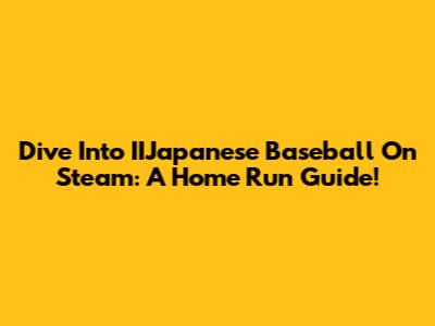 Dive Into IIJapanese Baseball On Steam: A Home Run Guide!