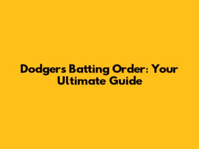 Dodgers Batting Order: Your Ultimate Guide