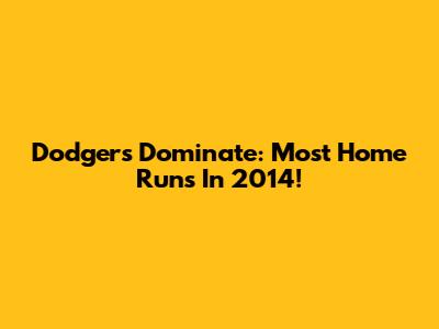 Dodgers Dominate: Most Home Runs In 2014!