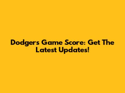 Dodgers Game Score: Get The Latest Updates!