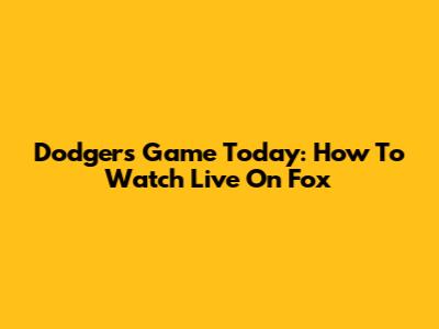 Dodgers Game Today: How To Watch Live On Fox
