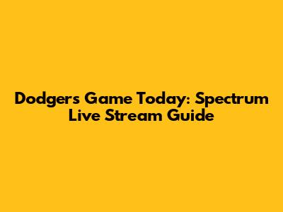 Dodgers Game Today: Spectrum Live Stream Guide