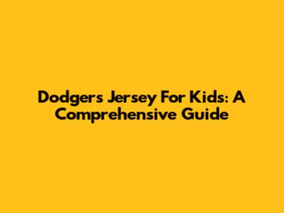 Dodgers Jersey For Kids: A Comprehensive Guide