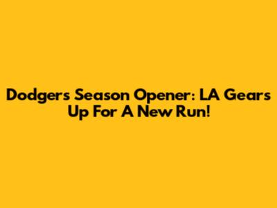 Dodgers Season Opener: LA Gears Up For A New Run!