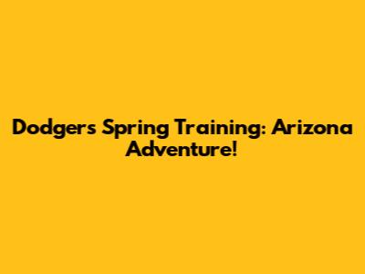 Dodgers Spring Training: Arizona Adventure!