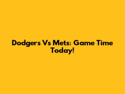 Dodgers Vs Mets: Game Time Today!